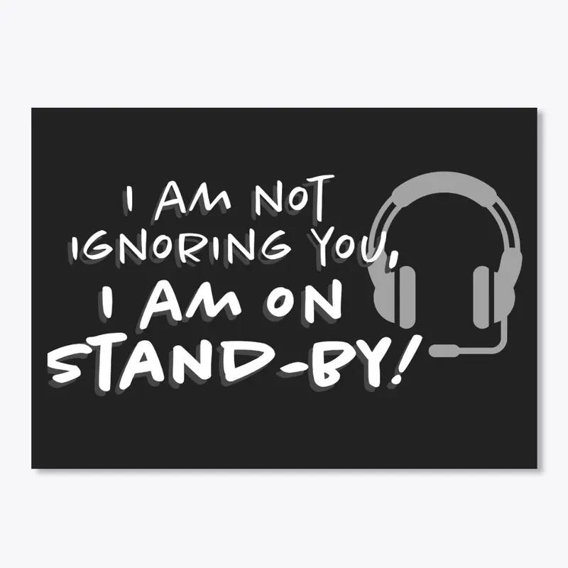 I am not ignoring you, I am on Stand-by!